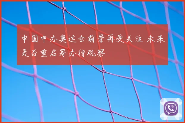 中国申办奥运会前景再受关注 未来是否重启筹办待观察