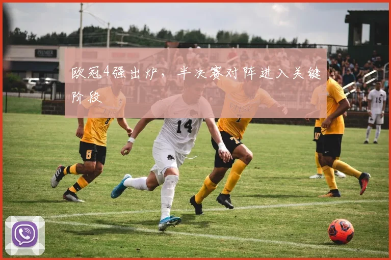 欧冠4强出炉,半决赛对阵进入关键阶段