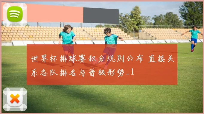 世界杯排球赛积分规则公布 直接关系各队排名与晋级形势_1
