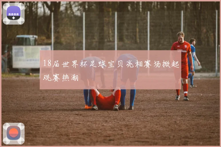 18届世界杯足球宝贝亮相赛场掀起观赛热潮